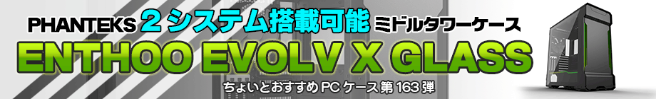 2システム搭載可能のミドルタワーケース「ENTHOO EVOLV X GLASS」登場！