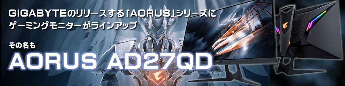 GIGABYTEのリリースする「AORUS」シリーズにゲーミングモニターがラインアップ。
その名も「AORUS AD27QD」！