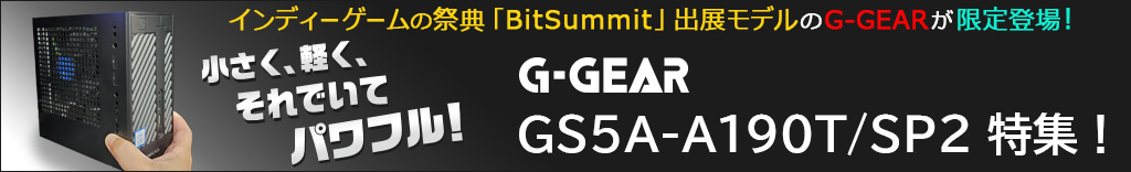 BitSummit出展モデルG-GEAR GS5A-A190T/SP2特集