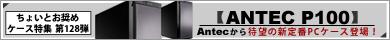 ▲第128弾  Antecから待望の新定番PCケース「ANTEC P100」登場！▲