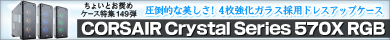 ▲第149弾 圧倒的な美しさ！4枚強化ガラス採用ドレスアップケース、CORSAIR Crystal Series　570X RGB▲
