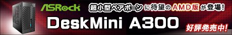 ASRock の超小型ベアボーン「DeskMini」シリーズにAMD製CPU対応版 DeskMini A300 が新登場!!