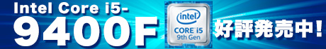 インテル第9世代 Core プロセッサー　GPU非搭載モデル Core i5-9400F 好評発売中!