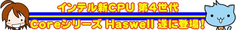 インテル新CPU 第4世代Coreシリーズ Haswell 遂に登場！