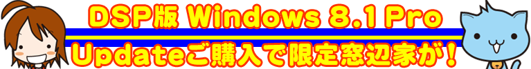 DSP版 Windows 8.1 Pro Updateご購入で限定窓辺家が！